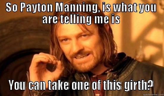 SO PAYTON MANNING, IS WHAT YOU ARE TELLING ME IS YOU CAN TAKE ONE OF THIS GIRTH? Boromir