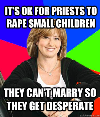 IT'S OK FOR PRIESTS TO RAPE SMALL CHILDREN THEY CAN'T MARRY SO THEY GET DESPERATE - IT'S OK FOR PRIESTS TO RAPE SMALL CHILDREN THEY CAN'T MARRY SO THEY GET DESPERATE  Sheltering Suburban Mom