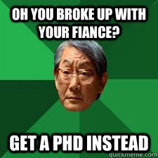 Oh you broke up with your fiance? get a PhD instead  Asian Dad