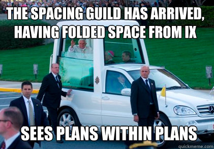 the spacing guild has arrived, having folded space from ix sees plans within plans - the spacing guild has arrived, having folded space from ix sees plans within plans  popemobile