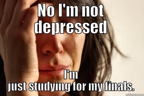 NO I'M NOT DEPRESSED I'M JUST STUDYING FOR MY FINALS. First World Problems