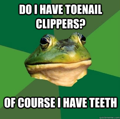 Do I have toenail clippers? Of course I have teeth  Foul Bachelor Frog