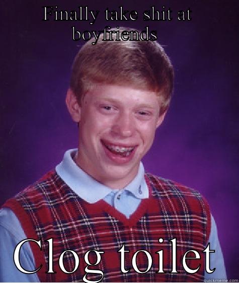 FINALLY TAKE SHIT AT BOYFRIENDS  CLOG TOILET Bad Luck Brian