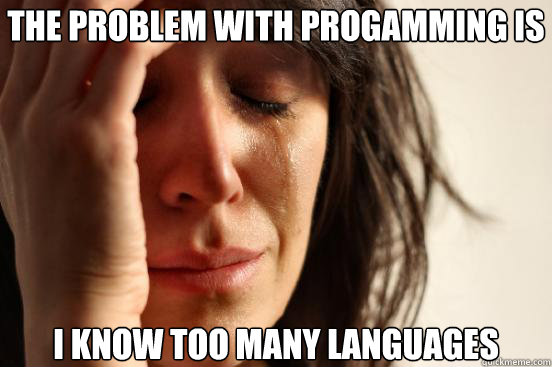 The Problem with progamming is I know too many languages  First World Problems