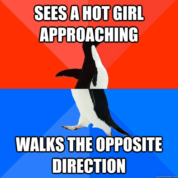 Sees a hot girl approaching Walks the opposite direction  Socially Awesome Awkward Penguin