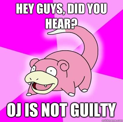 Hey guys, did you hear? OJ is not guilty   Slowpoke
