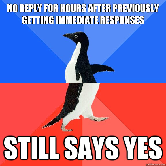 no reply for hours after previously getting immediate responses still says yes  Socially Awkward Awesome Penguin