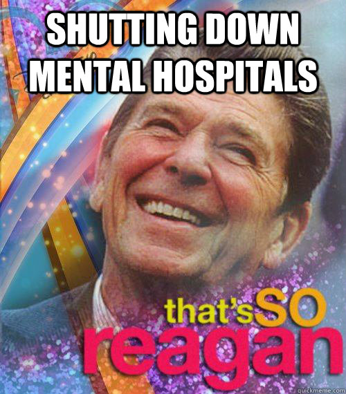 Shutting down mental hospitals  - Shutting down mental hospitals   Thats So reagan