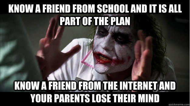 Know a friend from school and it is all part of the plan Know a friend from the internet and your parents lose their mind  Joker Mind Loss