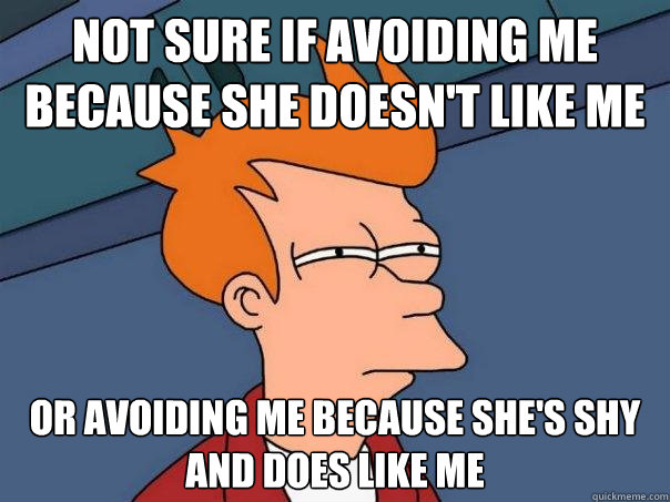 Not sure if avoiding me because she doesn't like me  or avoiding me because she's shy and does like me - Not sure if avoiding me because she doesn't like me  or avoiding me because she's shy and does like me  Futurama Fry