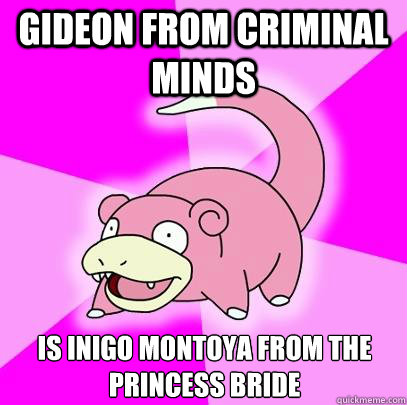 Gideon from Criminal Minds Is Inigo Montoya from The Princess Bride  Slowpoke