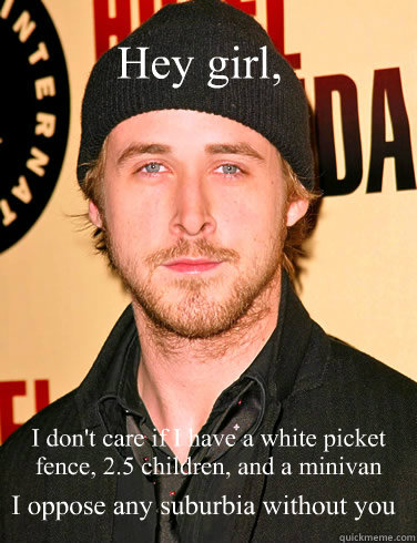 Hey girl, I don't care if I have a white picket fence, 2.5 children, and a minivan I oppose any suburbia without you - Hey girl, I don't care if I have a white picket fence, 2.5 children, and a minivan I oppose any suburbia without you  Misc