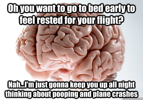 Oh you want to go to bed early to feel rested for your flight? Nah...I'm just gonna keep you up all night thinking about pooping and plane crashes  Scumbag Brain
