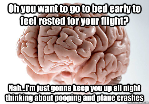 Oh you want to go to bed early to feel rested for your flight? Nah...I'm just gonna keep you up all night thinking about pooping and plane crashes  Scumbag Brain