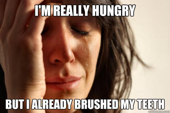 I'm really hungry But I already brushed my teeth  First World Problems