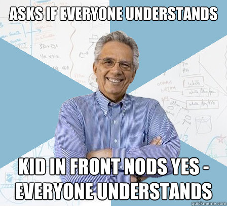 asks if everyone understands kid in front nods yes - everyone understands  EngineeringProfessor