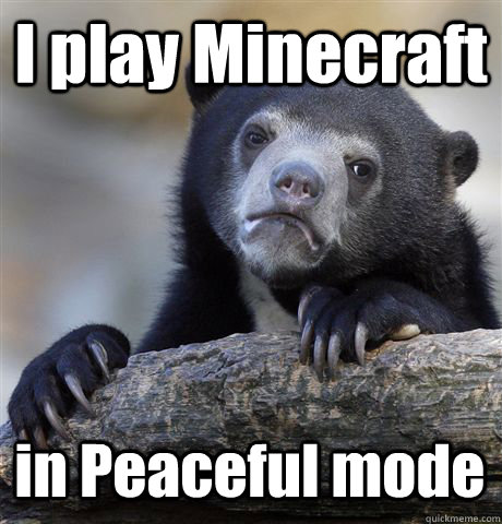 I play Minecraft in Peaceful mode  Confession Bear