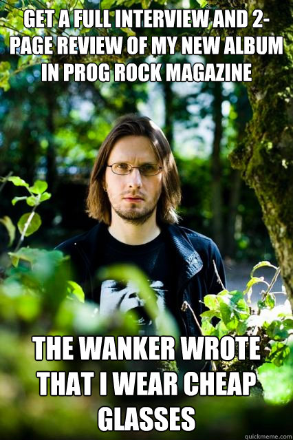 Get a full interview and 2-page review of my new album in prog rock magazine The wanker wrote that I wear cheap glasses  Dissatisfied Steven Wilson