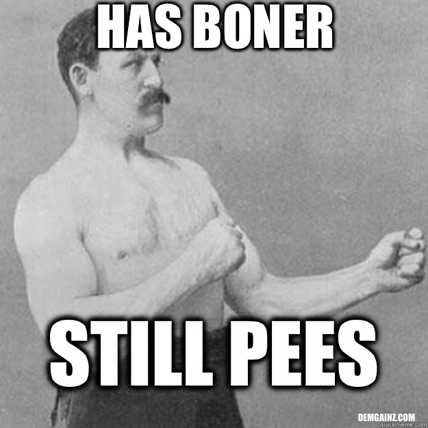 HAS BONER STILL PEES demgainz.com  overly manly man