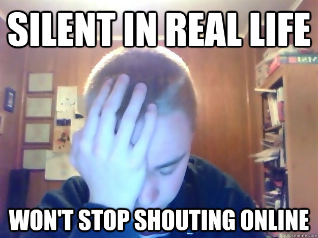Silent in real life Won't Stop shouting online - Silent in real life Won't Stop shouting online  Butthurt Joe