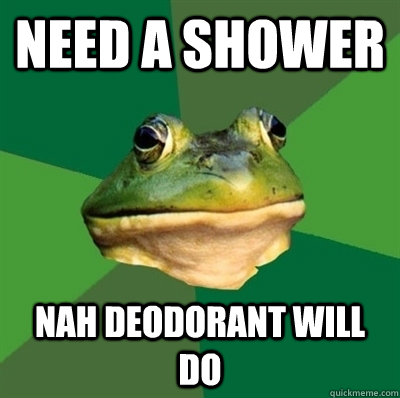 need a shower nah deodorant will do  Bachelor frog has no clean clothes
