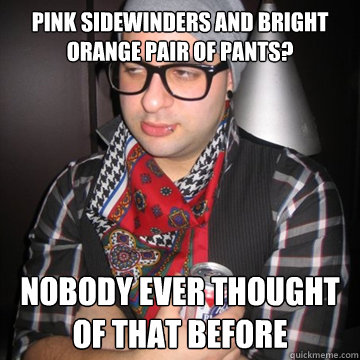 pink sidewinders and bright orange pair of pants?  nobody ever thought of that before - pink sidewinders and bright orange pair of pants?  nobody ever thought of that before  Oblivious Hipster