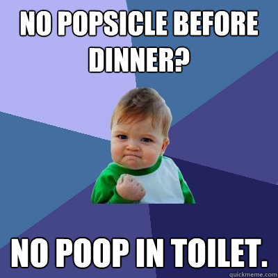 No popsicle before dinner? No poop in toilet.  Success Kid