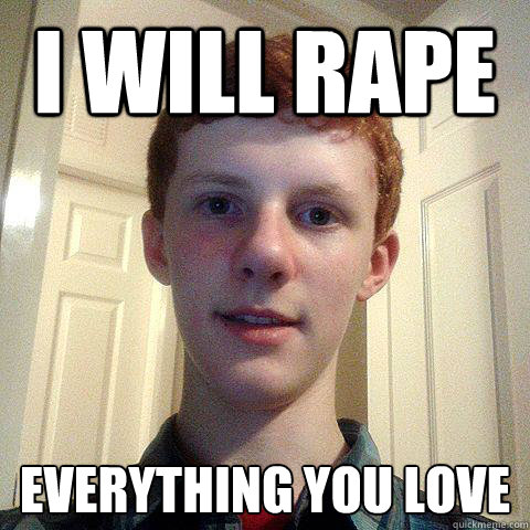 I WILL RAPE EVERYTHING YOU LOVE  