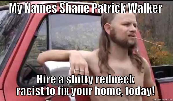 MY NAMES SHANE PATRICK WALKER HIRE A SHITTY REDNECK RACIST TO FIX YOUR HOME, TODAY! Almost Politically Correct Redneck