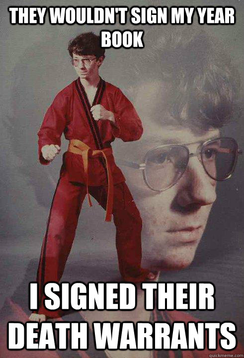 They wouldn't sign my year book I signed their death warrants  Karate Kyle