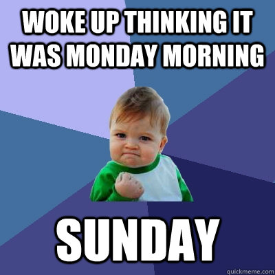 woke up thinking it was monday morning sunday - woke up thinking it was monday morning sunday  Success Kid