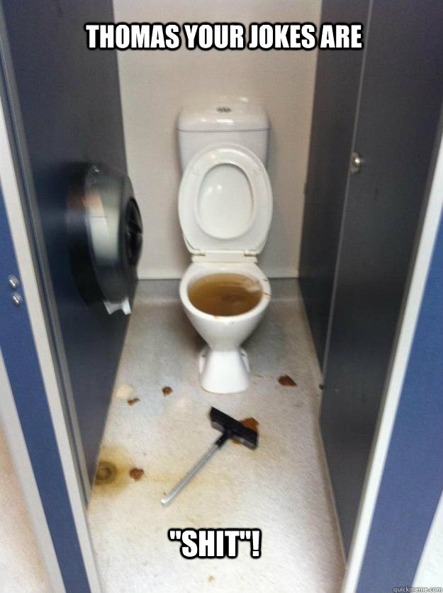 Thomas your jokes are  