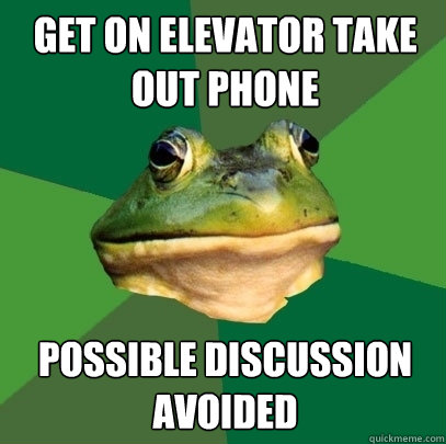 get on elevator take out phone possible discussion avoided   Foul Bachelor Frog