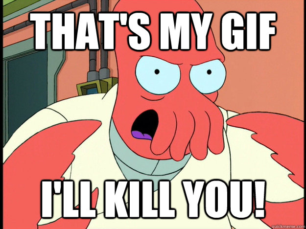 That's my gif I'll kill you!  Lunatic Zoidberg