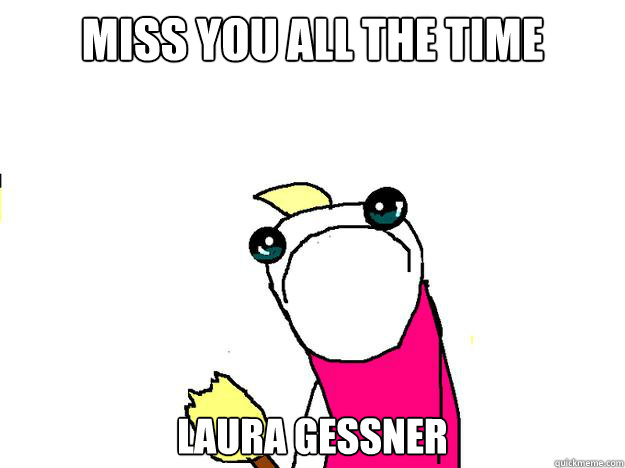 Miss you all the time  laura gessner  All the things sad
