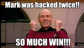 Mark was hacked twice!! SO MUCH WIN!!!  