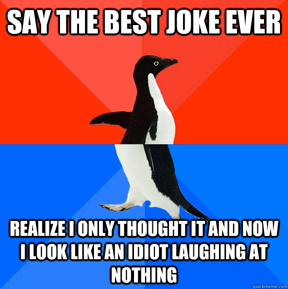 say the best joke ever Realize I only thought it and now I look like an idiot laughing at nothing  Socially Awesome Awkward Penguin