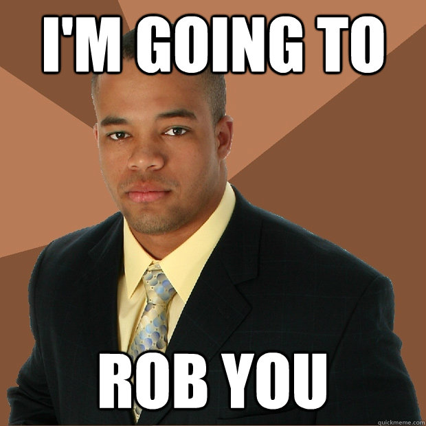 I'm going to Rob you  Successful Black Man