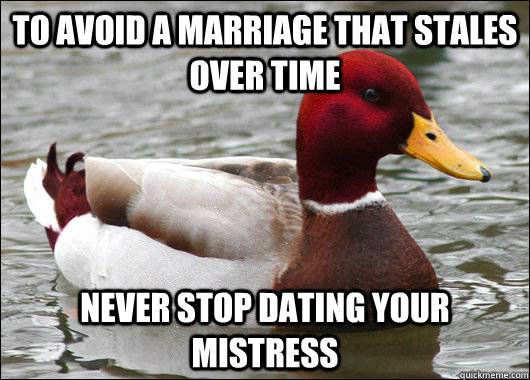 To avoid a marriage that stales over time never stop dating your mistress - To avoid a marriage that stales over time never stop dating your mistress  Malicious Advice Mallard