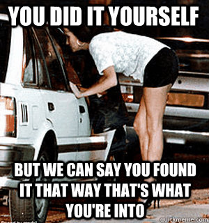 you did it yourself But we can say you found it that way that's what you're into  Karma Whore
