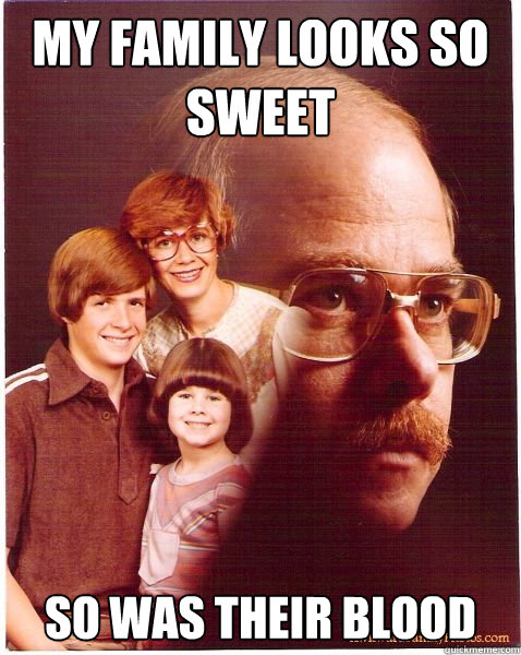 my family looks so sweet so was their blood  Vengeance Dad