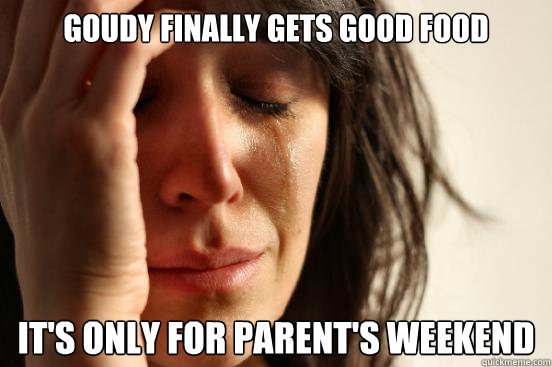 goudy finally gets good food  It's only for parent's weekend  First World Problems
