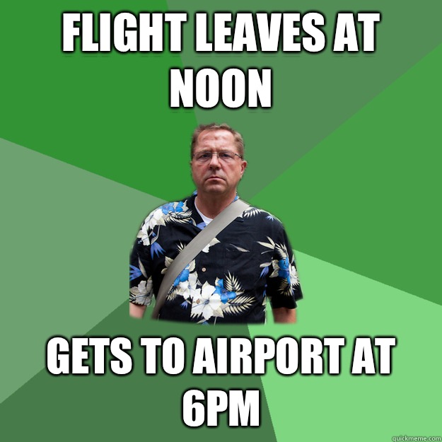 Flight leaves at noon Gets to Airport at 6pm  Nervous Vacation Dad