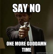 say no One more goddamn time  Pulp Fiction meme