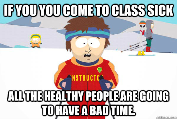 If you you come to class sick all the healthy people are going to have a bad time.   Super Cool Ski Instructor