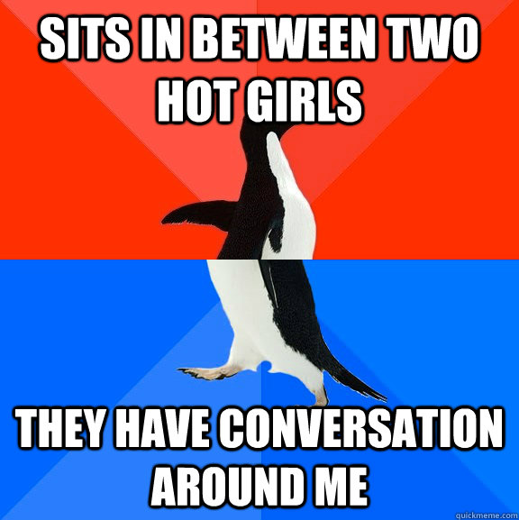 Sits in between two hot girls they have conversation around me  Socially Awesome Awkward Penguin