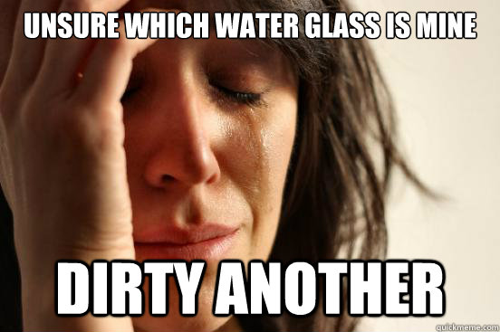 unsure which water glass is mine dirty another - unsure which water glass is mine dirty another  First World Problems