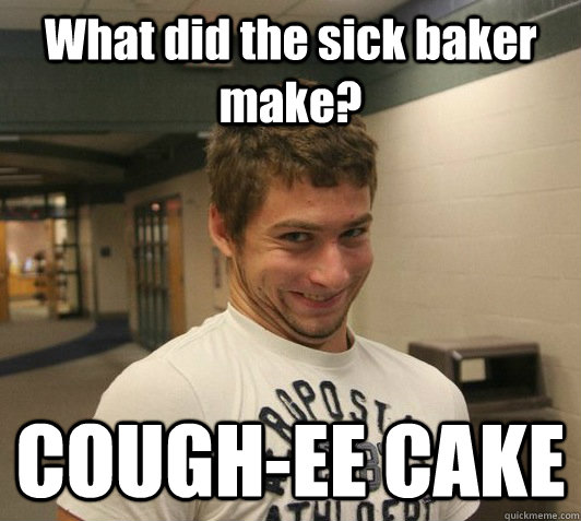 What did the sick baker make? COUGH-EE CAKE  