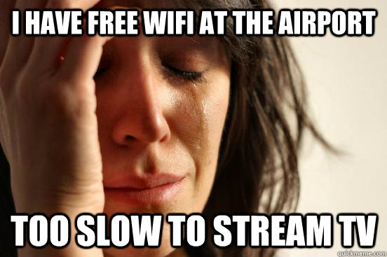 I have free wifi at the airport too slow to stream tv - I have free wifi at the airport too slow to stream tv  First World Problems