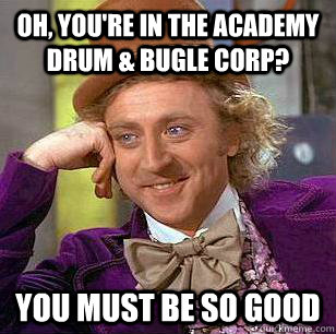 Oh, you're in the Academy drum & bugle corp? you must be so good  Condescending Wonka